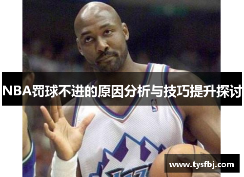 NBA罚球不进的原因分析与技巧提升探讨